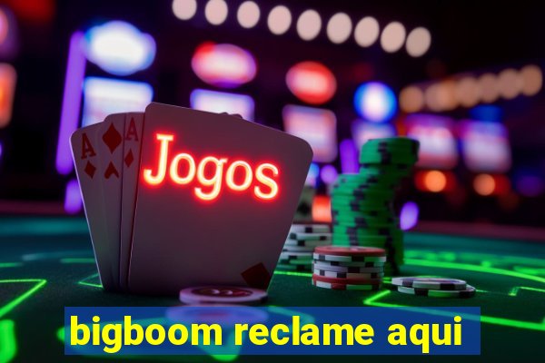 bigboom reclame aqui